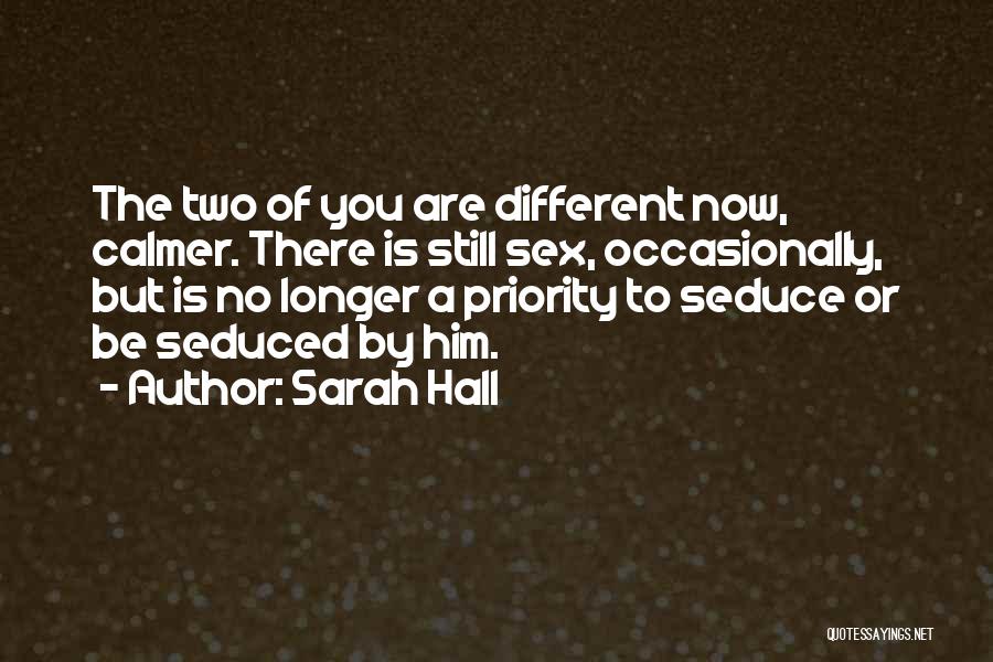 Sarah Hall Quotes: The Two Of You Are Different Now, Calmer. There Is Still Sex, Occasionally, But Is No Longer A Priority To