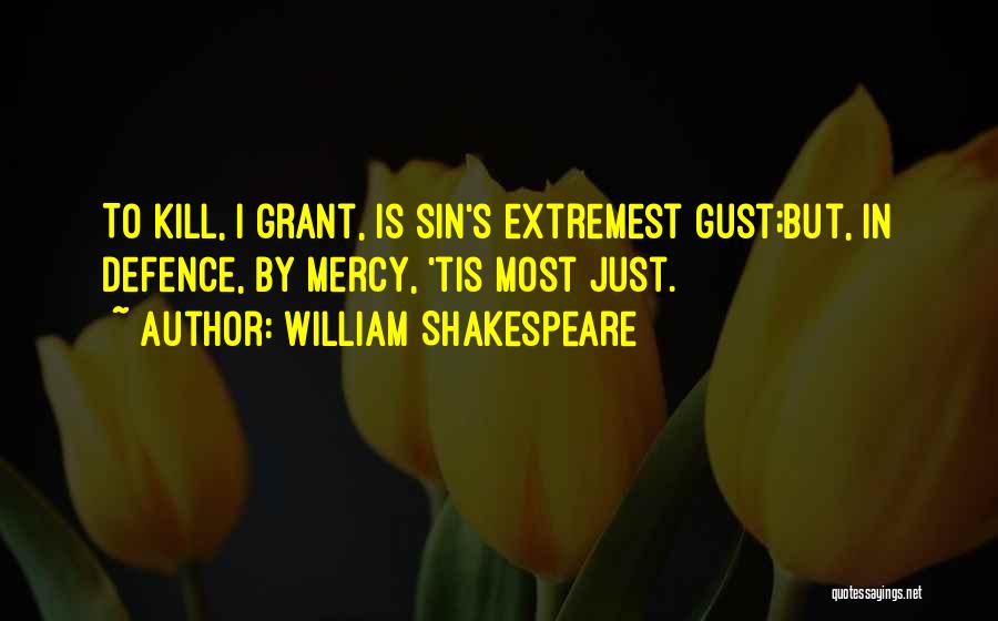 William Shakespeare Quotes: To Kill, I Grant, Is Sin's Extremest Gust;but, In Defence, By Mercy, 'tis Most Just.