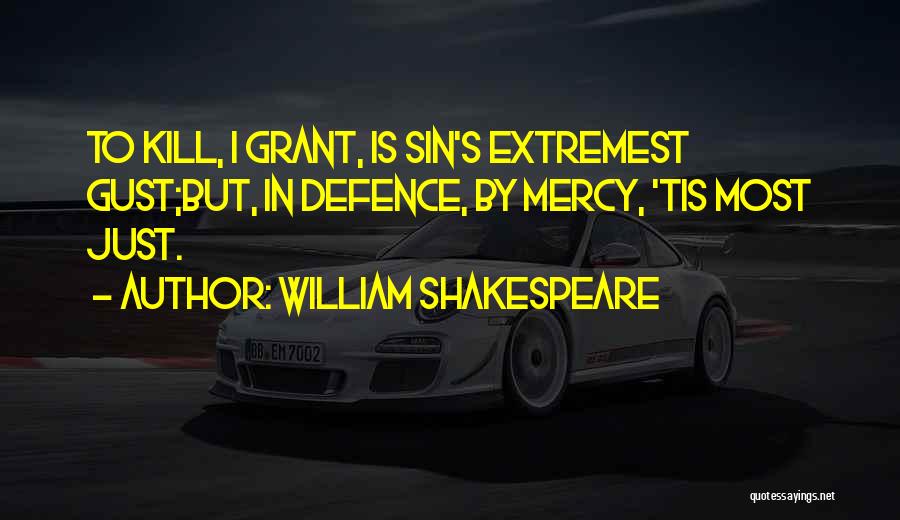 William Shakespeare Quotes: To Kill, I Grant, Is Sin's Extremest Gust;but, In Defence, By Mercy, 'tis Most Just.