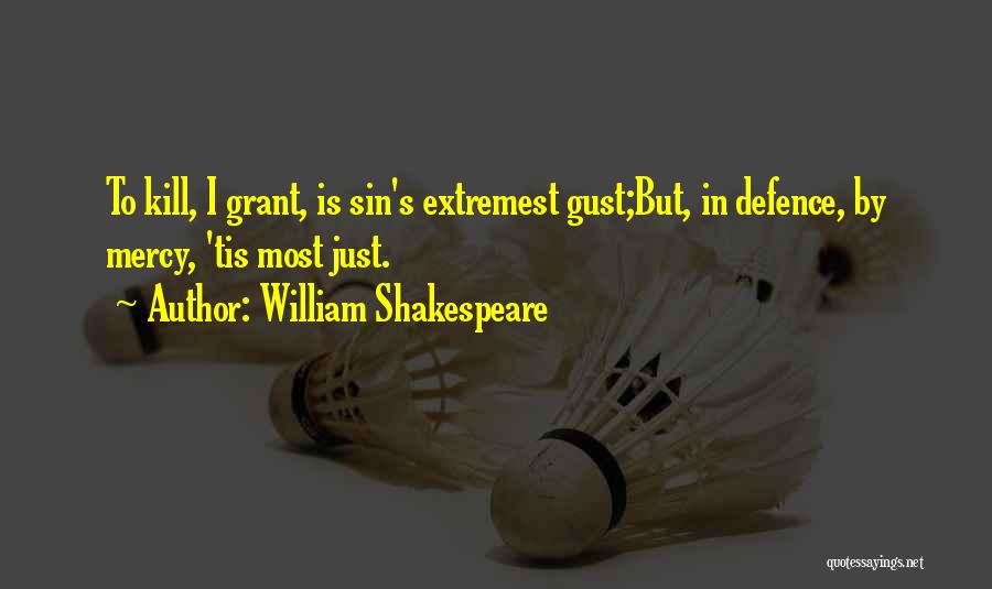 William Shakespeare Quotes: To Kill, I Grant, Is Sin's Extremest Gust;but, In Defence, By Mercy, 'tis Most Just.