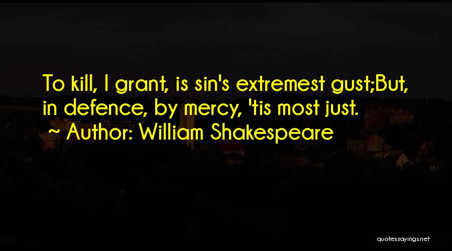 William Shakespeare Quotes: To Kill, I Grant, Is Sin's Extremest Gust;but, In Defence, By Mercy, 'tis Most Just.