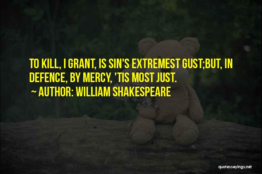 William Shakespeare Quotes: To Kill, I Grant, Is Sin's Extremest Gust;but, In Defence, By Mercy, 'tis Most Just.