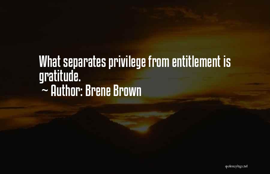 Brene Brown Quotes: What Separates Privilege From Entitlement Is Gratitude.