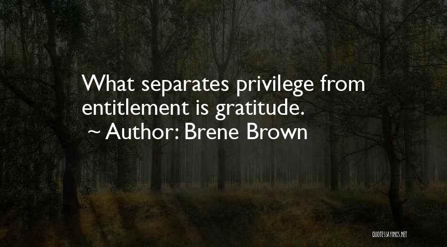 Brene Brown Quotes: What Separates Privilege From Entitlement Is Gratitude.