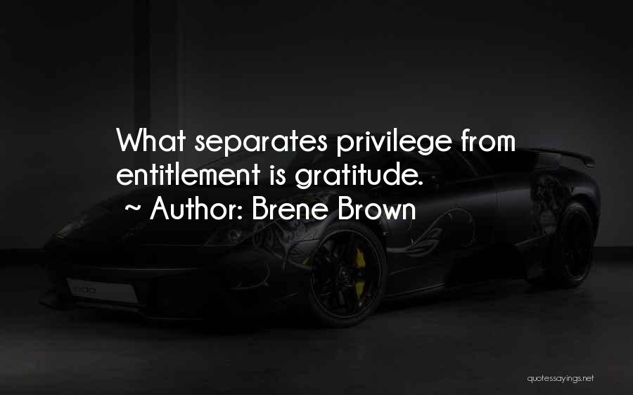 Brene Brown Quotes: What Separates Privilege From Entitlement Is Gratitude.