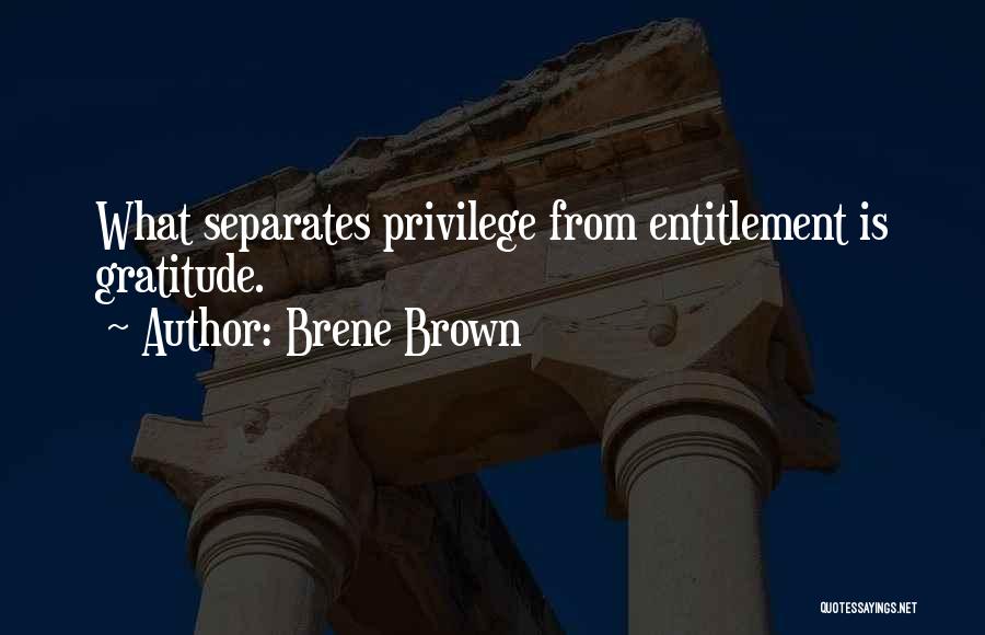 Brene Brown Quotes: What Separates Privilege From Entitlement Is Gratitude.