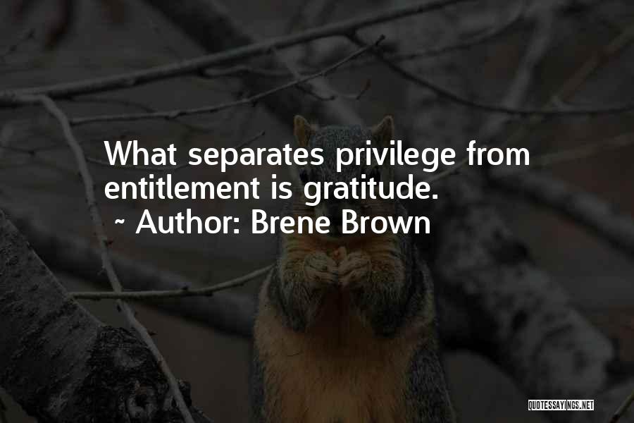 Brene Brown Quotes: What Separates Privilege From Entitlement Is Gratitude.