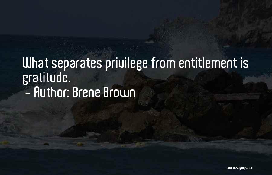 Brene Brown Quotes: What Separates Privilege From Entitlement Is Gratitude.