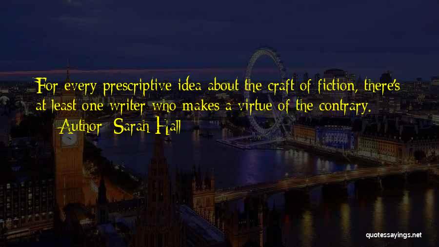 Sarah Hall Quotes: For Every Prescriptive Idea About The Craft Of Fiction, There's At Least One Writer Who Makes A Virtue Of The