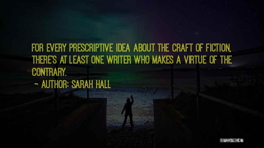 Sarah Hall Quotes: For Every Prescriptive Idea About The Craft Of Fiction, There's At Least One Writer Who Makes A Virtue Of The