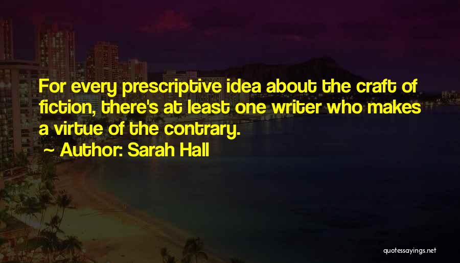 Sarah Hall Quotes: For Every Prescriptive Idea About The Craft Of Fiction, There's At Least One Writer Who Makes A Virtue Of The