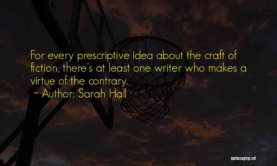 Sarah Hall Quotes: For Every Prescriptive Idea About The Craft Of Fiction, There's At Least One Writer Who Makes A Virtue Of The