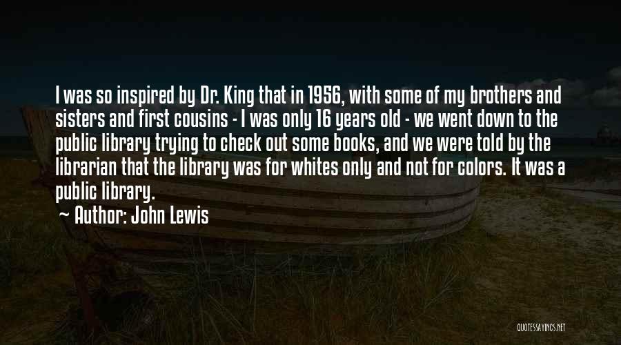 John Lewis Quotes: I Was So Inspired By Dr. King That In 1956, With Some Of My Brothers And Sisters And First Cousins