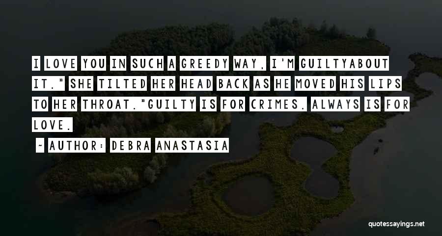 Debra Anastasia Quotes: I Love You In Such A Greedy Way, I'm Guiltyabout It. She Tilted Her Head Back As He Moved His