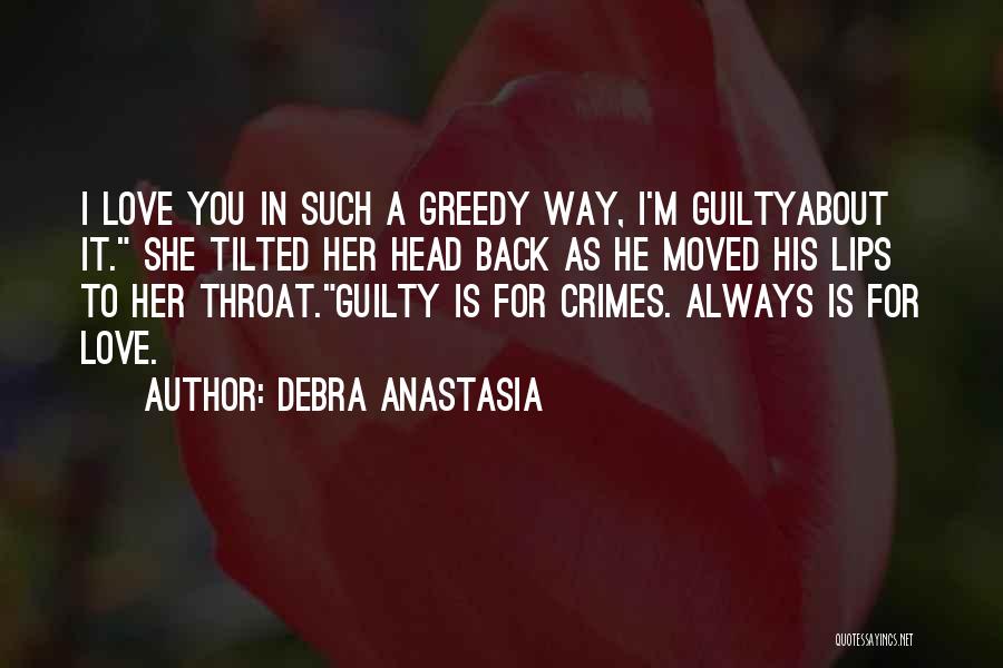 Debra Anastasia Quotes: I Love You In Such A Greedy Way, I'm Guiltyabout It. She Tilted Her Head Back As He Moved His