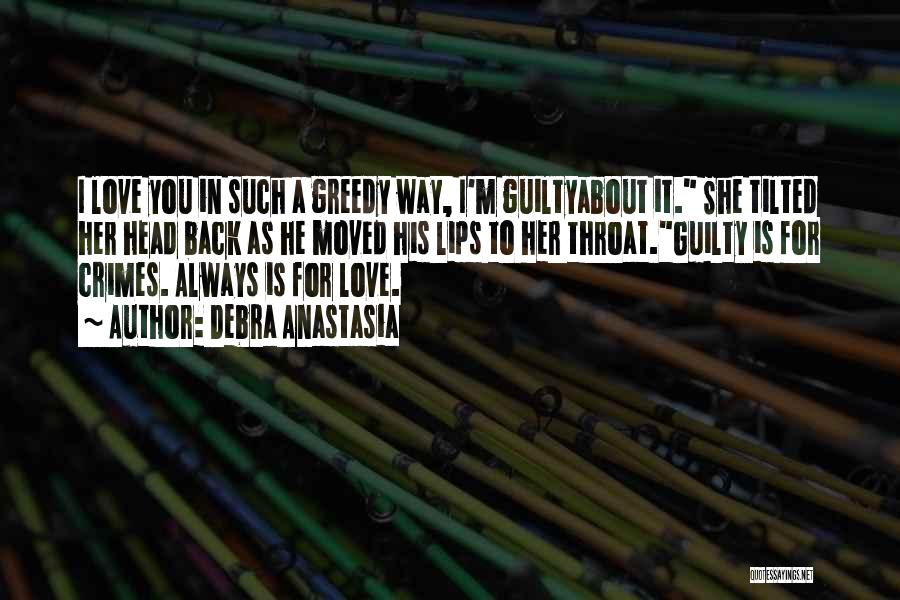 Debra Anastasia Quotes: I Love You In Such A Greedy Way, I'm Guiltyabout It. She Tilted Her Head Back As He Moved His