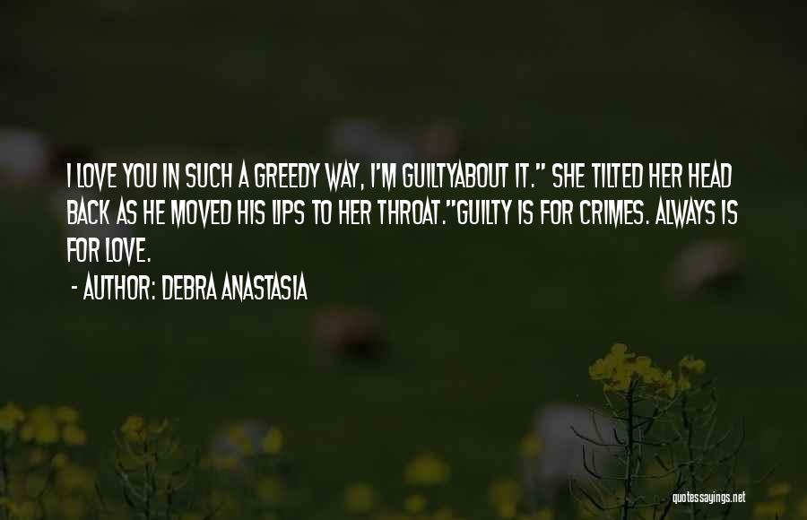 Debra Anastasia Quotes: I Love You In Such A Greedy Way, I'm Guiltyabout It. She Tilted Her Head Back As He Moved His