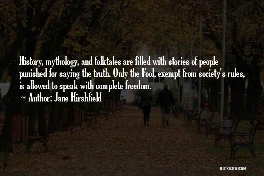 Jane Hirshfield Quotes: History, Mythology, And Folktales Are Filled With Stories Of People Punished For Saying The Truth. Only The Fool, Exempt From
