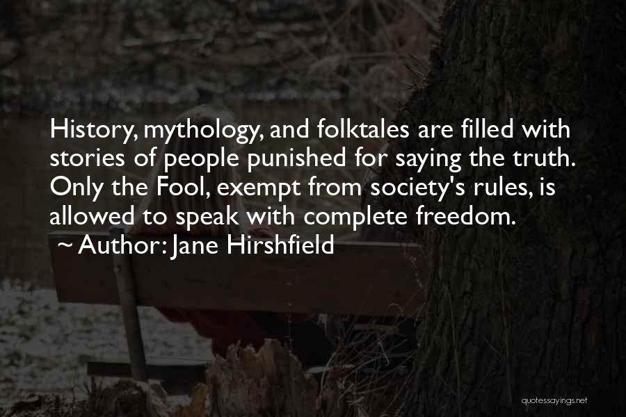 Jane Hirshfield Quotes: History, Mythology, And Folktales Are Filled With Stories Of People Punished For Saying The Truth. Only The Fool, Exempt From