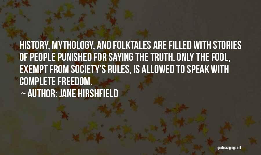 Jane Hirshfield Quotes: History, Mythology, And Folktales Are Filled With Stories Of People Punished For Saying The Truth. Only The Fool, Exempt From