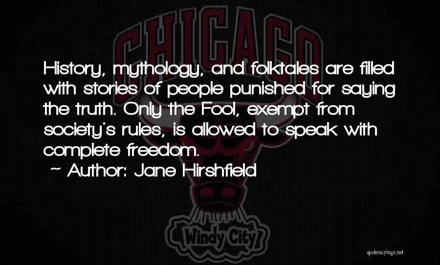 Jane Hirshfield Quotes: History, Mythology, And Folktales Are Filled With Stories Of People Punished For Saying The Truth. Only The Fool, Exempt From