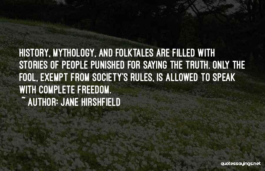 Jane Hirshfield Quotes: History, Mythology, And Folktales Are Filled With Stories Of People Punished For Saying The Truth. Only The Fool, Exempt From