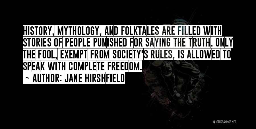 Jane Hirshfield Quotes: History, Mythology, And Folktales Are Filled With Stories Of People Punished For Saying The Truth. Only The Fool, Exempt From