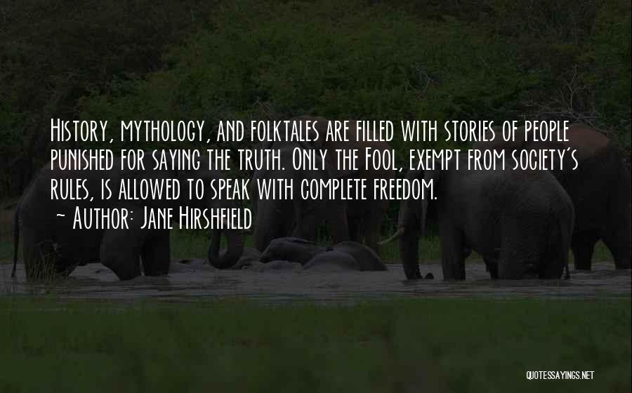 Jane Hirshfield Quotes: History, Mythology, And Folktales Are Filled With Stories Of People Punished For Saying The Truth. Only The Fool, Exempt From