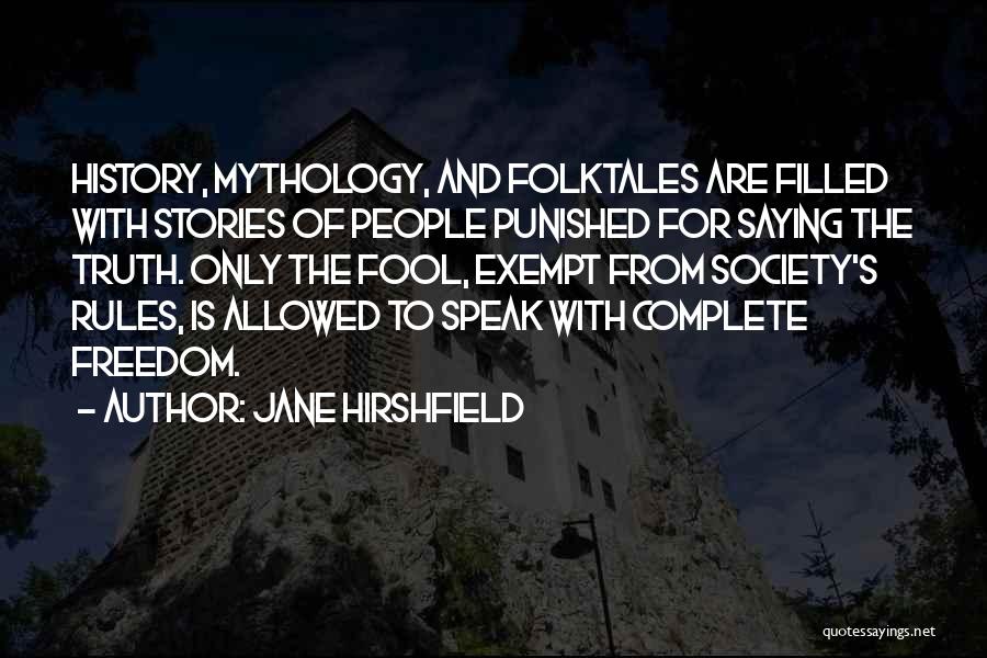 Jane Hirshfield Quotes: History, Mythology, And Folktales Are Filled With Stories Of People Punished For Saying The Truth. Only The Fool, Exempt From