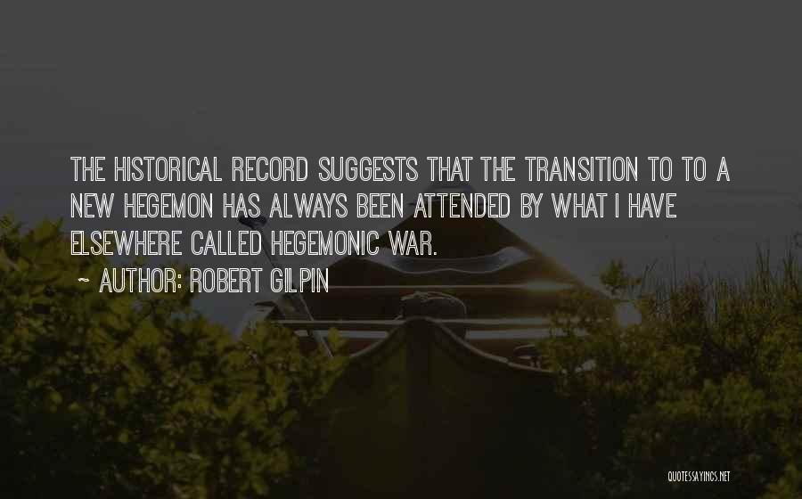 Robert Gilpin Quotes: The Historical Record Suggests That The Transition To To A New Hegemon Has Always Been Attended By What I Have