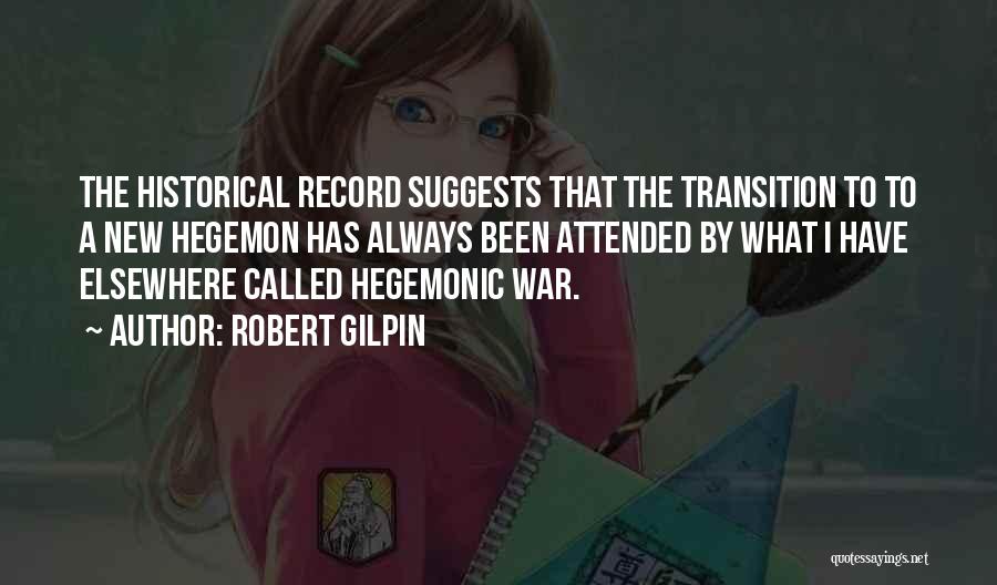 Robert Gilpin Quotes: The Historical Record Suggests That The Transition To To A New Hegemon Has Always Been Attended By What I Have