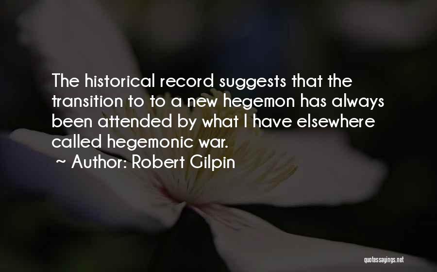 Robert Gilpin Quotes: The Historical Record Suggests That The Transition To To A New Hegemon Has Always Been Attended By What I Have