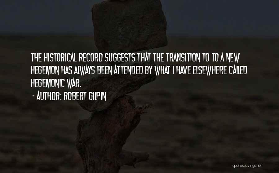 Robert Gilpin Quotes: The Historical Record Suggests That The Transition To To A New Hegemon Has Always Been Attended By What I Have
