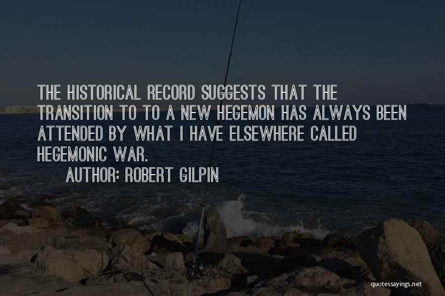 Robert Gilpin Quotes: The Historical Record Suggests That The Transition To To A New Hegemon Has Always Been Attended By What I Have