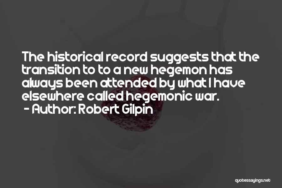 Robert Gilpin Quotes: The Historical Record Suggests That The Transition To To A New Hegemon Has Always Been Attended By What I Have