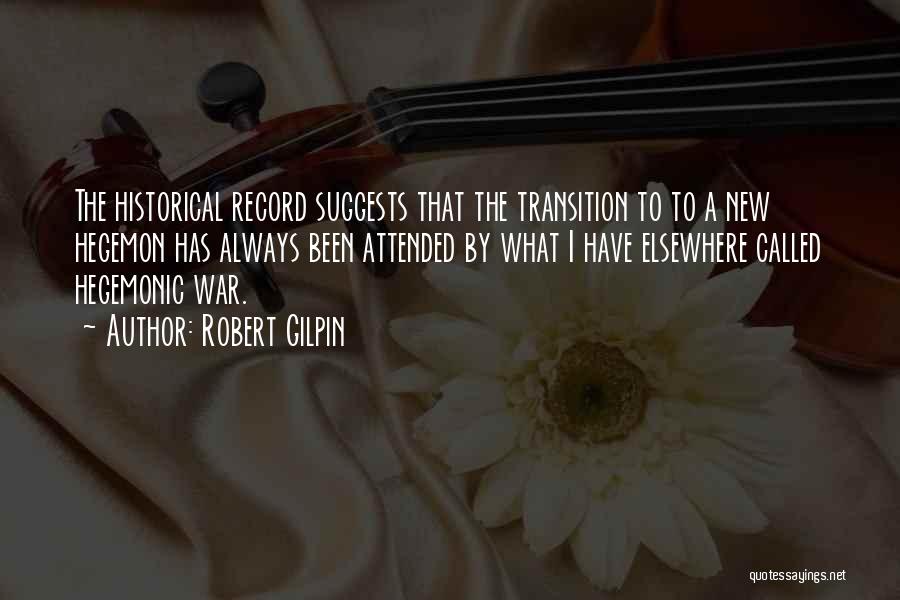 Robert Gilpin Quotes: The Historical Record Suggests That The Transition To To A New Hegemon Has Always Been Attended By What I Have