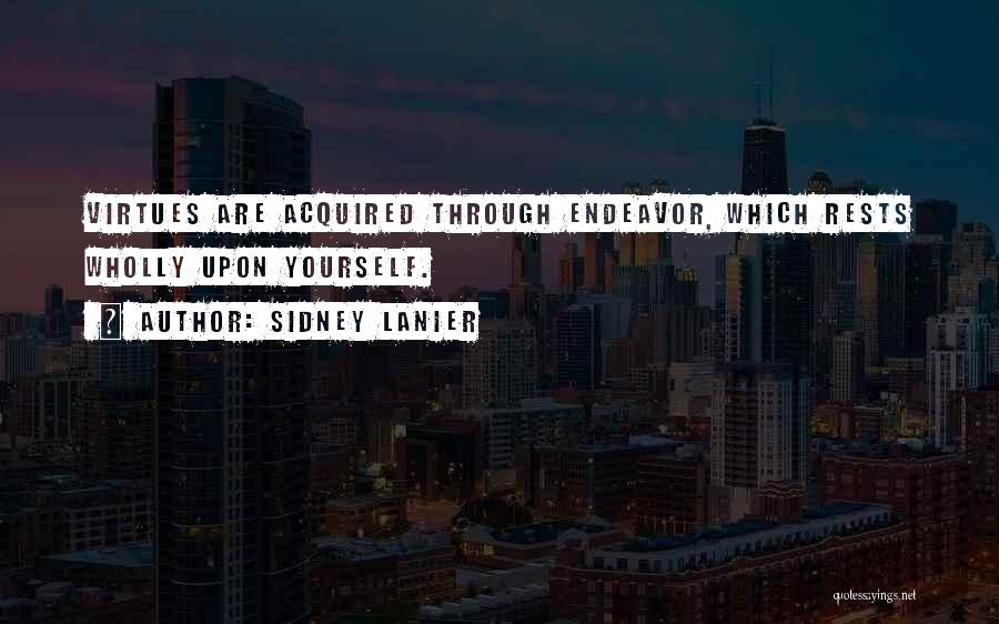 Sidney Lanier Quotes: Virtues Are Acquired Through Endeavor, Which Rests Wholly Upon Yourself.