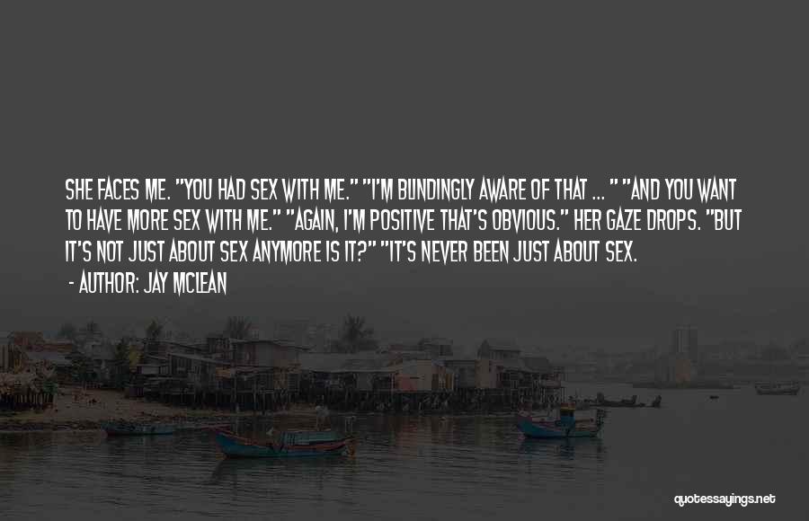 Jay McLean Quotes: She Faces Me. You Had Sex With Me. I'm Blindingly Aware Of That ... And You Want To Have More