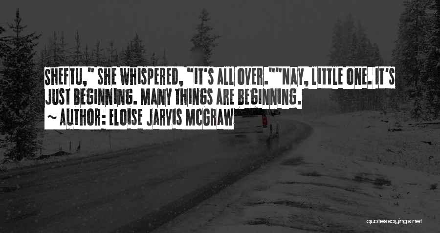 Eloise Jarvis McGraw Quotes: Sheftu, She Whispered, It's All Over.nay, Little One. It's Just Beginning. Many Things Are Beginning.