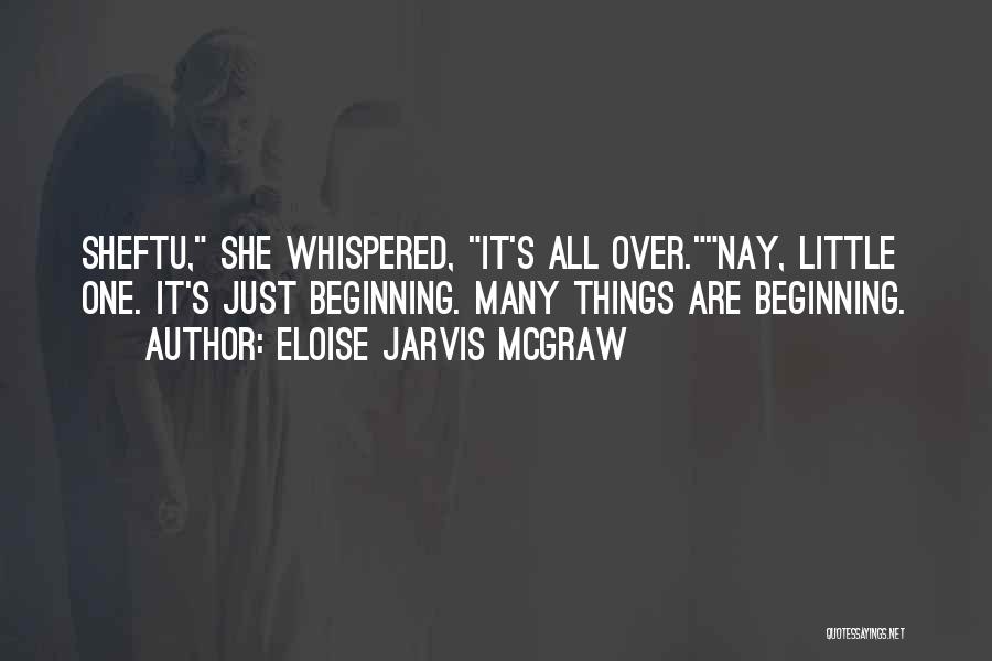 Eloise Jarvis McGraw Quotes: Sheftu, She Whispered, It's All Over.nay, Little One. It's Just Beginning. Many Things Are Beginning.