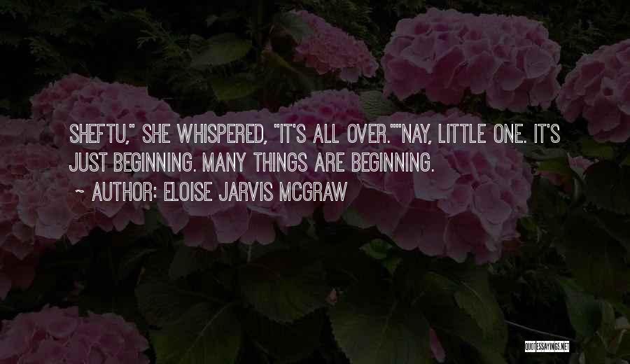 Eloise Jarvis McGraw Quotes: Sheftu, She Whispered, It's All Over.nay, Little One. It's Just Beginning. Many Things Are Beginning.