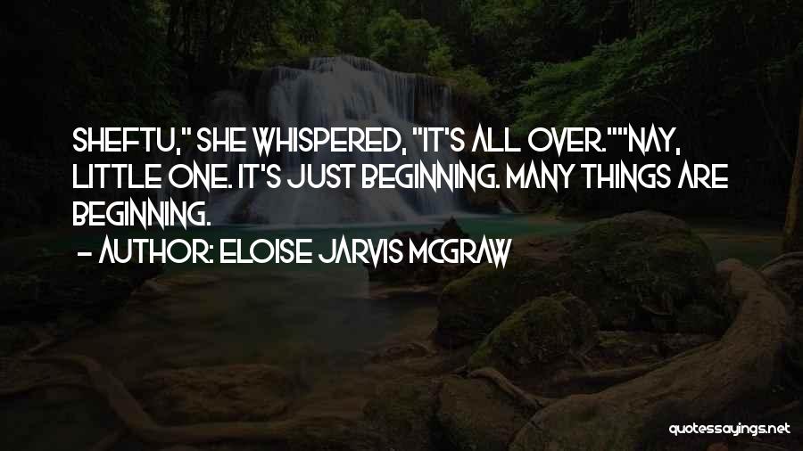 Eloise Jarvis McGraw Quotes: Sheftu, She Whispered, It's All Over.nay, Little One. It's Just Beginning. Many Things Are Beginning.