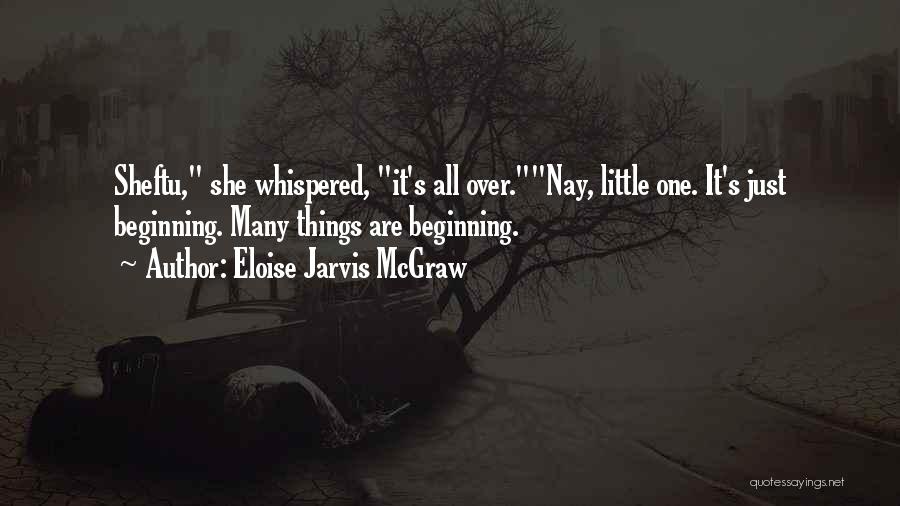 Eloise Jarvis McGraw Quotes: Sheftu, She Whispered, It's All Over.nay, Little One. It's Just Beginning. Many Things Are Beginning.
