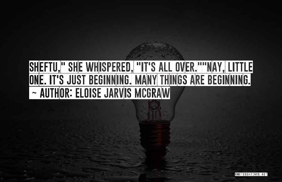 Eloise Jarvis McGraw Quotes: Sheftu, She Whispered, It's All Over.nay, Little One. It's Just Beginning. Many Things Are Beginning.