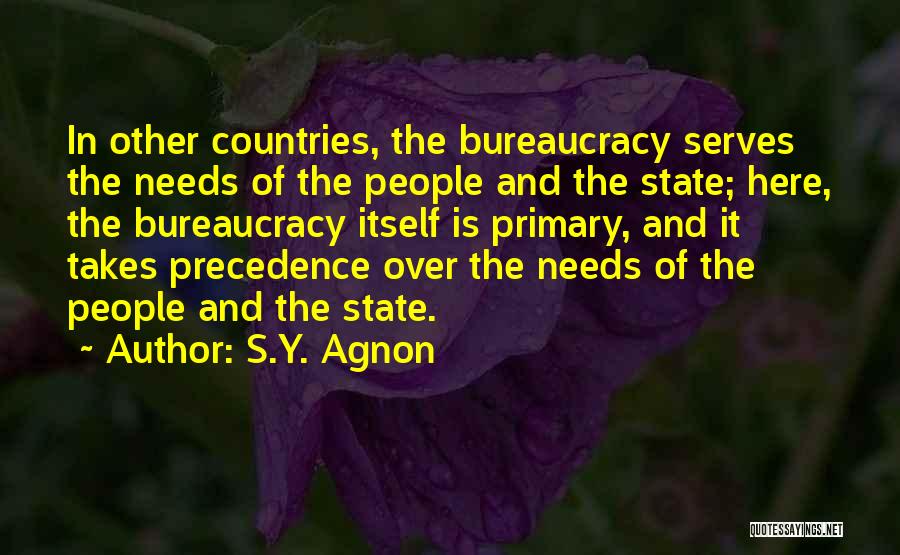 S.Y. Agnon Quotes: In Other Countries, The Bureaucracy Serves The Needs Of The People And The State; Here, The Bureaucracy Itself Is Primary,