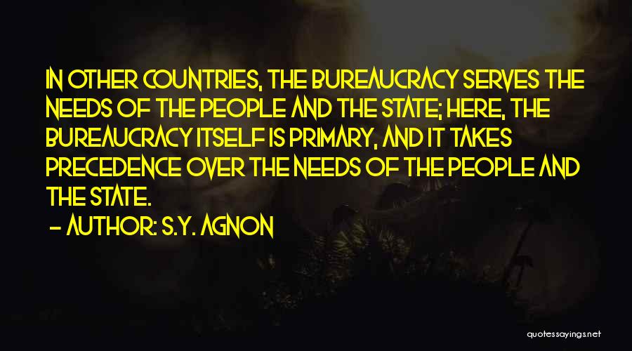 S.Y. Agnon Quotes: In Other Countries, The Bureaucracy Serves The Needs Of The People And The State; Here, The Bureaucracy Itself Is Primary,