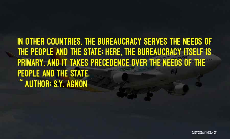 S.Y. Agnon Quotes: In Other Countries, The Bureaucracy Serves The Needs Of The People And The State; Here, The Bureaucracy Itself Is Primary,