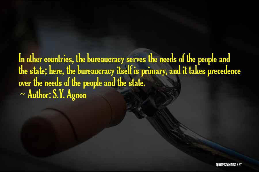 S.Y. Agnon Quotes: In Other Countries, The Bureaucracy Serves The Needs Of The People And The State; Here, The Bureaucracy Itself Is Primary,