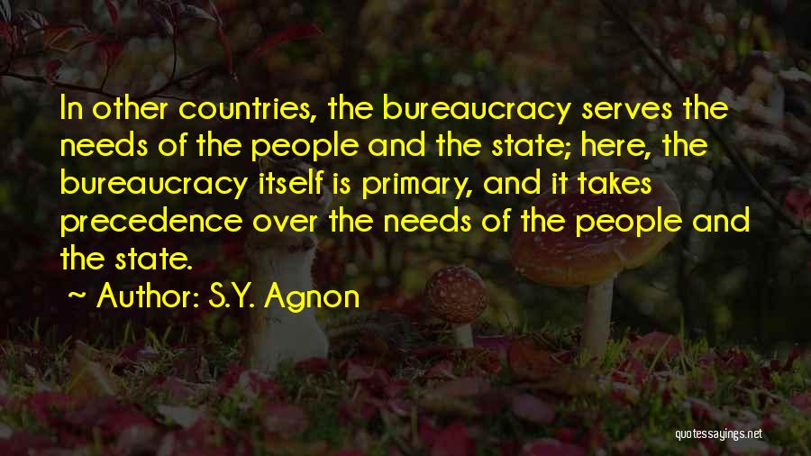 S.Y. Agnon Quotes: In Other Countries, The Bureaucracy Serves The Needs Of The People And The State; Here, The Bureaucracy Itself Is Primary,
