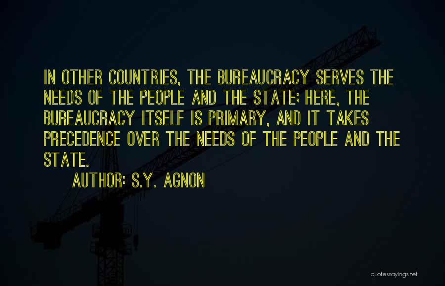 S.Y. Agnon Quotes: In Other Countries, The Bureaucracy Serves The Needs Of The People And The State; Here, The Bureaucracy Itself Is Primary,